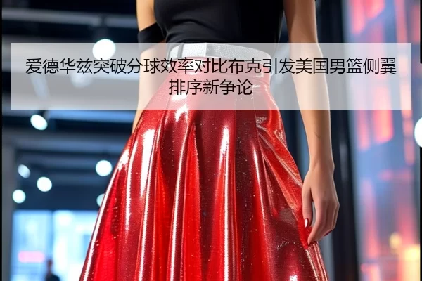 爱德华兹突破分球效率对比布克引发美国男篮侧翼排序新争论